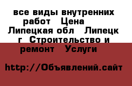 все виды внутренних работ › Цена ­ 1 - Липецкая обл., Липецк г. Строительство и ремонт » Услуги   